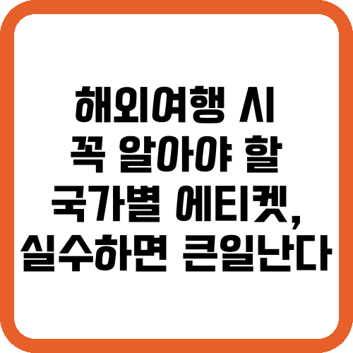 해외여행 시 꼭 알아야 할 국가별 에티켓, 실수하면 큰일난다