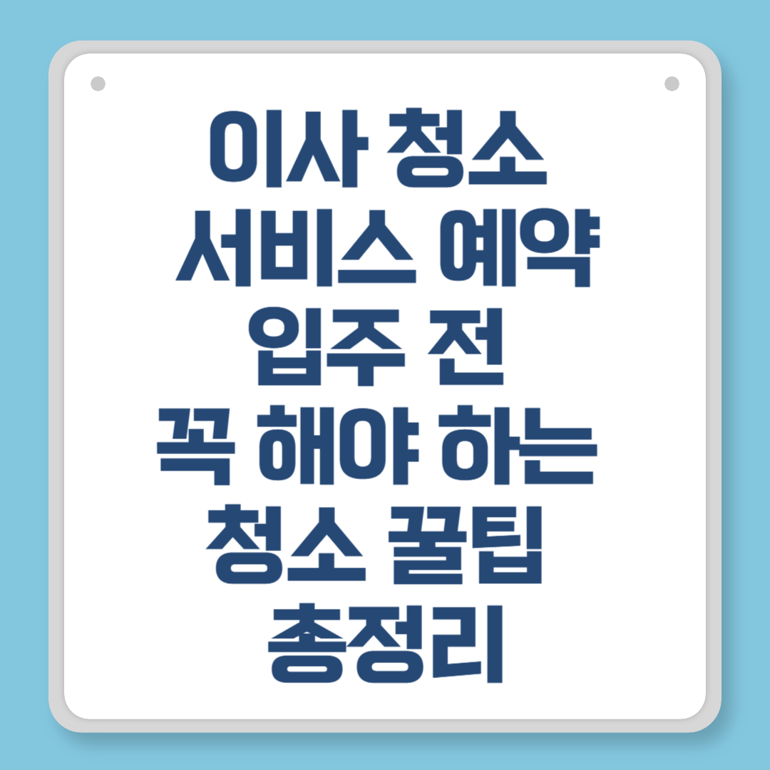 이사 청소 서비스 예약｜입주 전 꼭 해야 하는 청소 꿀팁 총정리