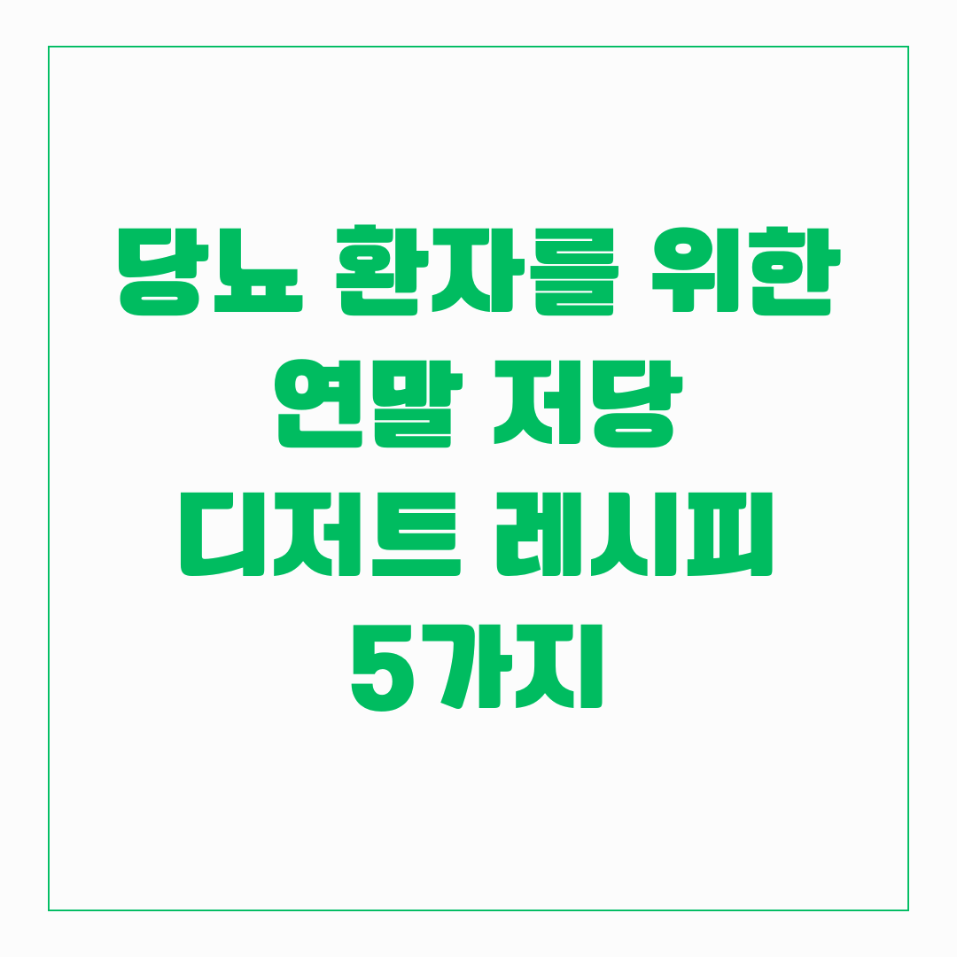 당뇨 환자를 위한 연말 저당 디저트 레시피 5가지