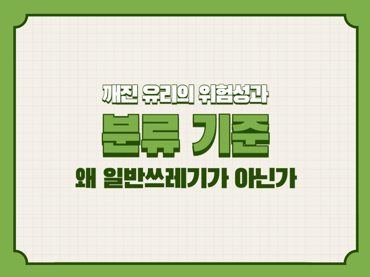 깨진 유리의 위험성과 분류 기준 &ndash; 왜 일반쓰레기가 아닌가