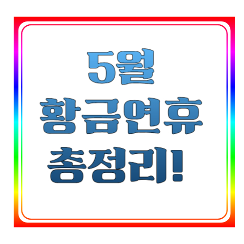 5월 황금연휴 총정리! 여행 계획부터 꿀팁까지 완벽 가이드