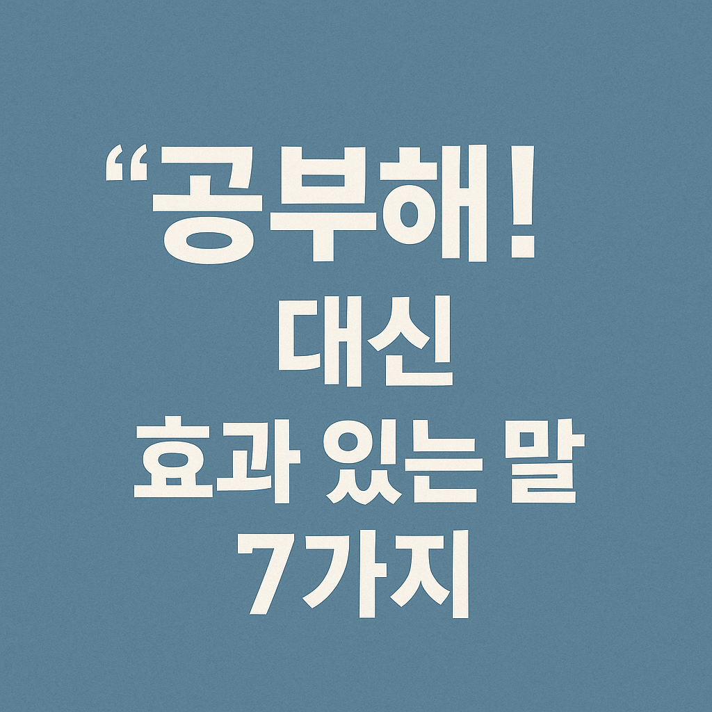 “공부해!” 대신 효과 있는 말 7가지 + 대체문구 │ 잔소리 없이 공부시키는 대화법