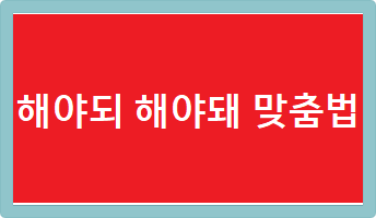 해야되 해야돼 맞춤법
