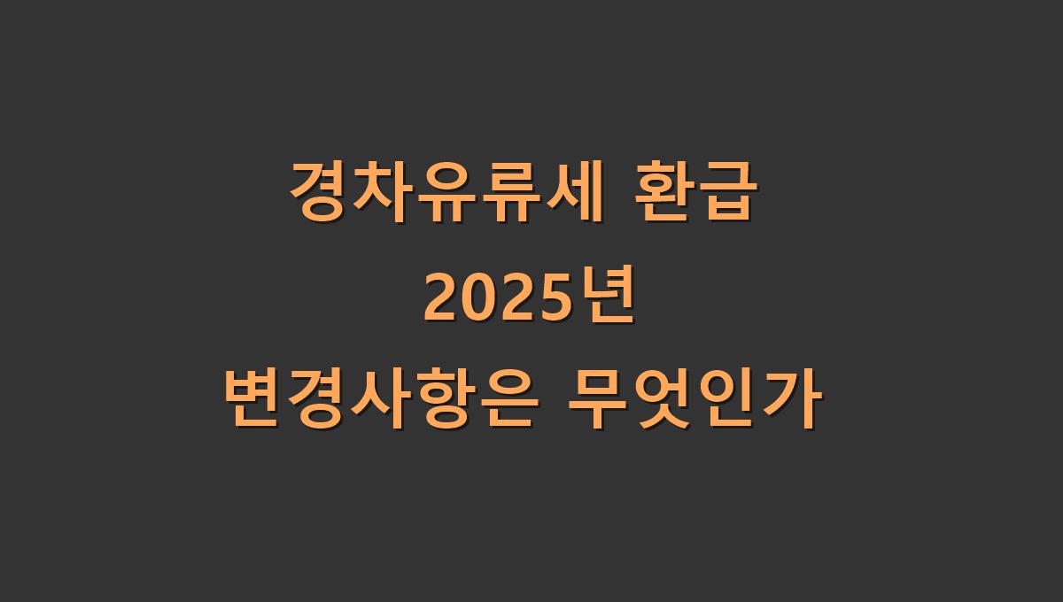 경차유류세 환급 2025년 변경사항은 무엇인가