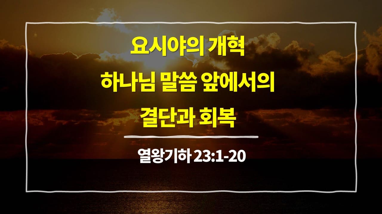 열왕기하 23장 1절-20절, 요시야의 개혁, 하나님 말씀 앞에서의 결단과 회복 - 매일성경 큐티 10분 새벽설교
