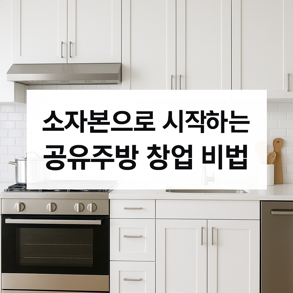 공유주방(공유키친)으로 창업하는 방법: 소자본으로 성공하는 실전 전략 A to Z