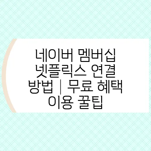 네이버 멤버십 넷플릭스 연결 방법│무료 혜택 이용 꿀팁