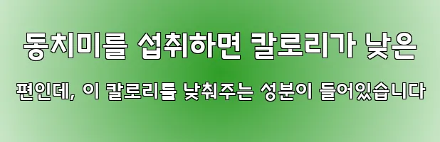  동치미를 섭취하면 칼로리가 낮은 편인데, 이 칼로리를 낮춰주는 성분이 들어있습니다