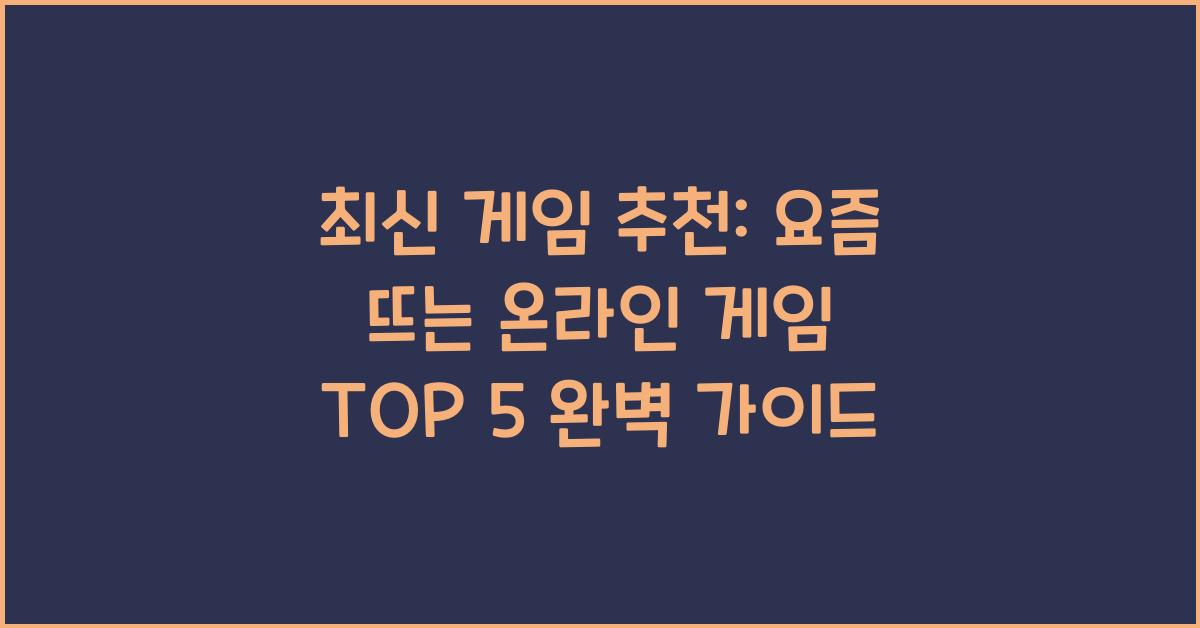 최신 게임 추천: 요즘 뜨는 온라인 게임 TOP 5