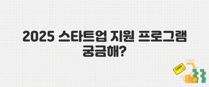 창업·성장 단계별 맞춤형 지원! 2025년 스타트업 정부사업 모음