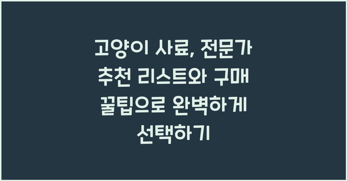 고양이 사료, 전문가 추천 리스트와 구매 꿀팁