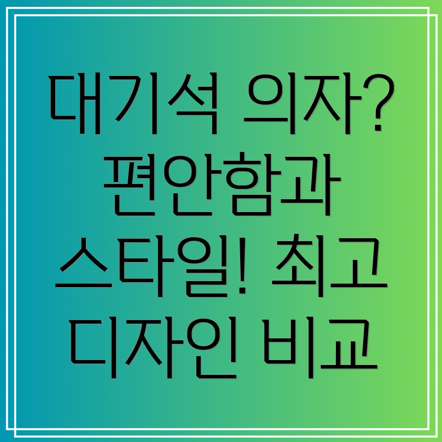 대기석의자편안함과스타일을모두잡아라인기디자인비교분석선택가이드