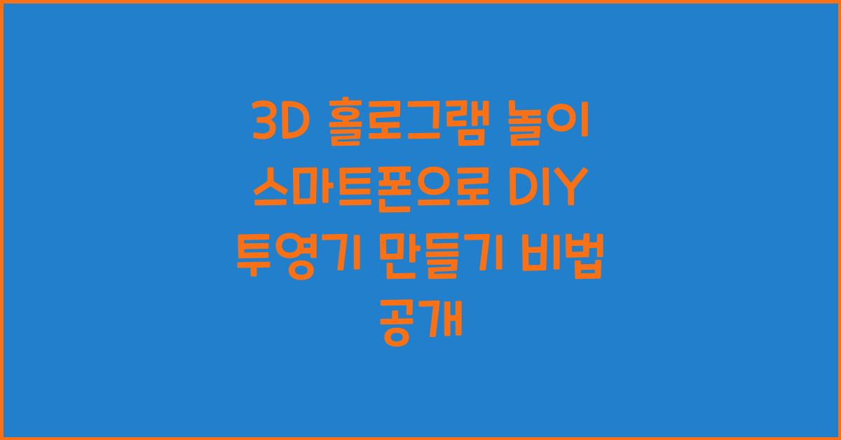 3D 홀로그램 놀이! 스마트폰 & DIY 홀로그램 투영기 만들기