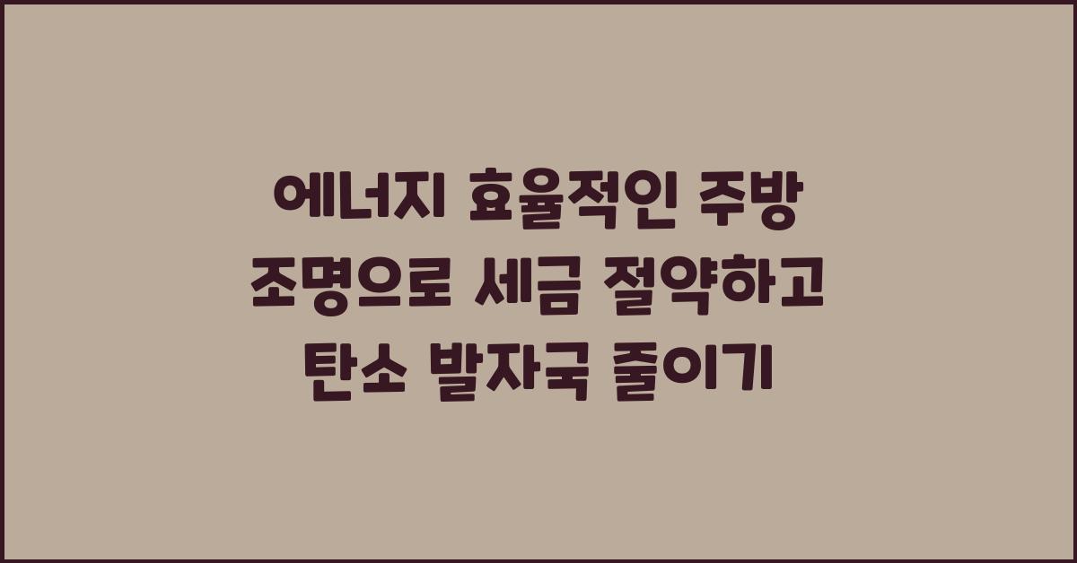 에너지 효율적인 주방 조명: 세금 절약과 환경 보호