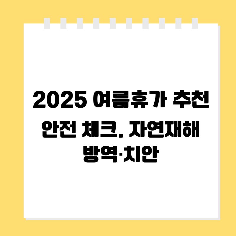 2025 여름휴가 추천 & 안전 체크. 자연재해·방역·치안