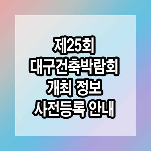 제25회 대구건축박람회(DAHOS 2025) 개최 정보 및 사전등록 안내