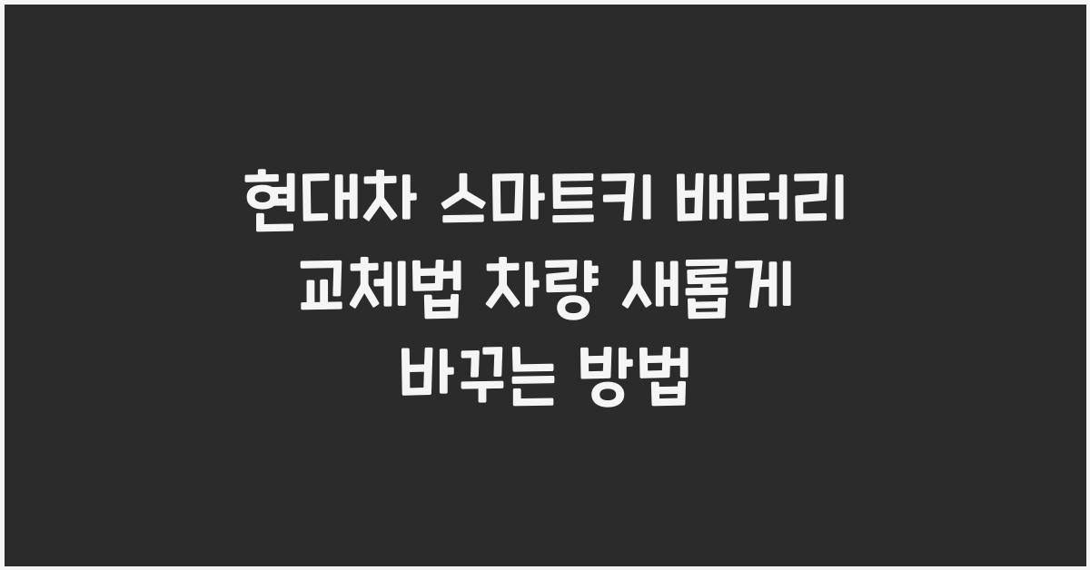 현대차 스마트키 배터리 교체법! 당신의 차량을 새롭게 해보세요