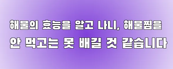  해물의 효능을 알고 나니, 해물찜을 안 먹고는 못 배길 것 같습니다