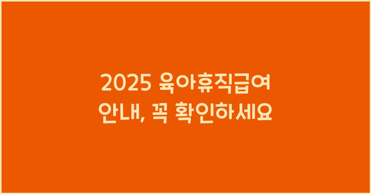 2025 육아휴직급여 안내