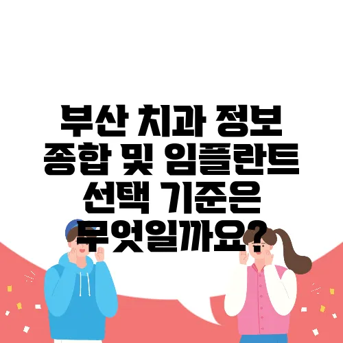 부산 치과 정보 종합 및 임플란트 선택 기준은 무엇일까요?