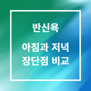 반신욕 아침과 저녁 장단점 비교