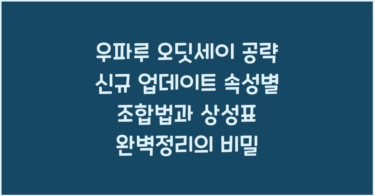 우파루 오딧세이 공략 신규 업데이트 속성별 조합법과 상성표 완벽정리