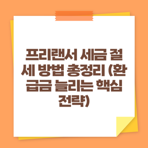 프리랜서 세금 절세 방법 총정리 (환급금 늘리는 핵심 전략)