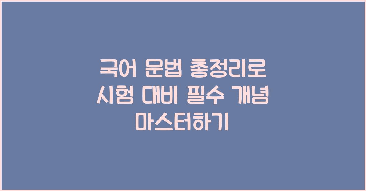 국어 문법 총정리, 시험 대비 필수 개념