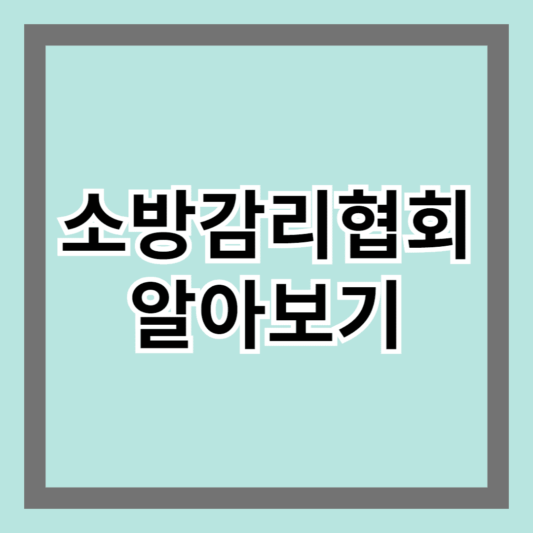 소방감리협회 알아보기 : 소방감리의 역할과 중요성