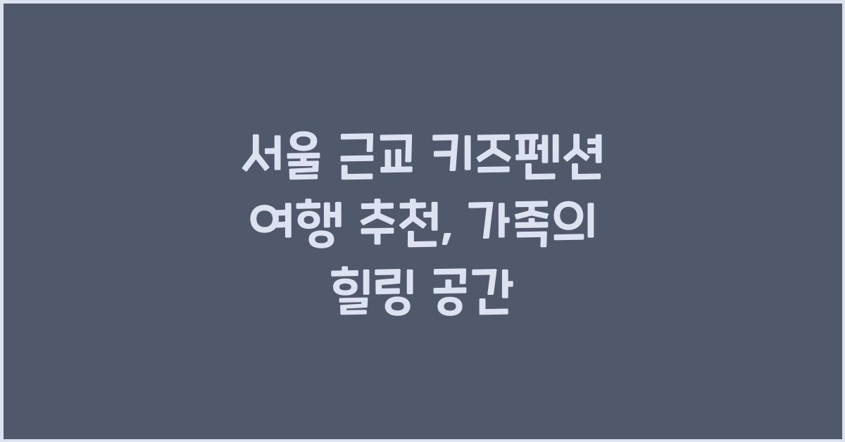 서울 근교 키즈펜션 여행 추천