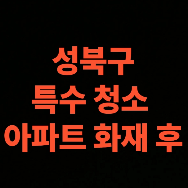 서울 성북구 화재청소 전문업체, 아파트 현장 화재복구 견적 (길음동, 돈암동, 동선동, 동소문동, 보문동, 삼선동, 상월곡동, 석관동, 안암동, 장위동, 정릉동, 종암동, 하월곡동)