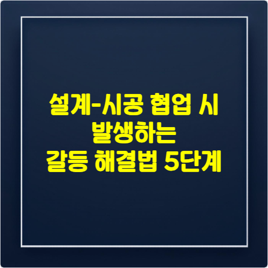 설계-시공 협업 시 발생하는 갈등 해결법 5단계