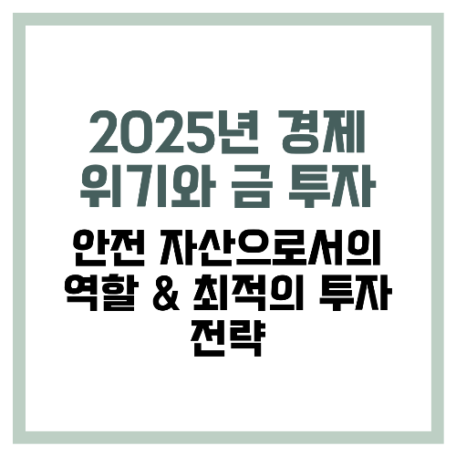2025년 경제 위기와 금 투자 안전 자산으로서의 역할 &amp; 최적의 투자 전략