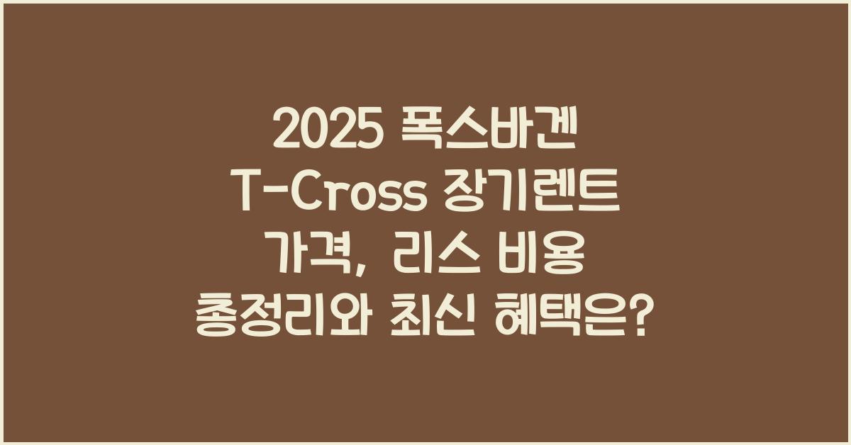 2025 폭스바겐 T-Cross 장기렌트 가격, 리스 비용 총정리