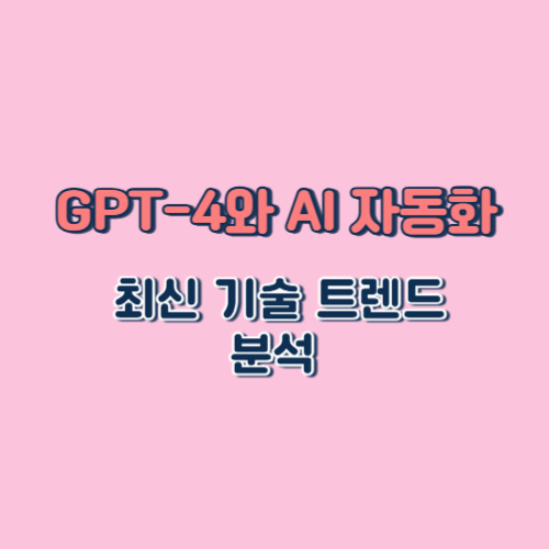 GPT-4와 AI 자동화 – 최신 기술 트렌드 분석
