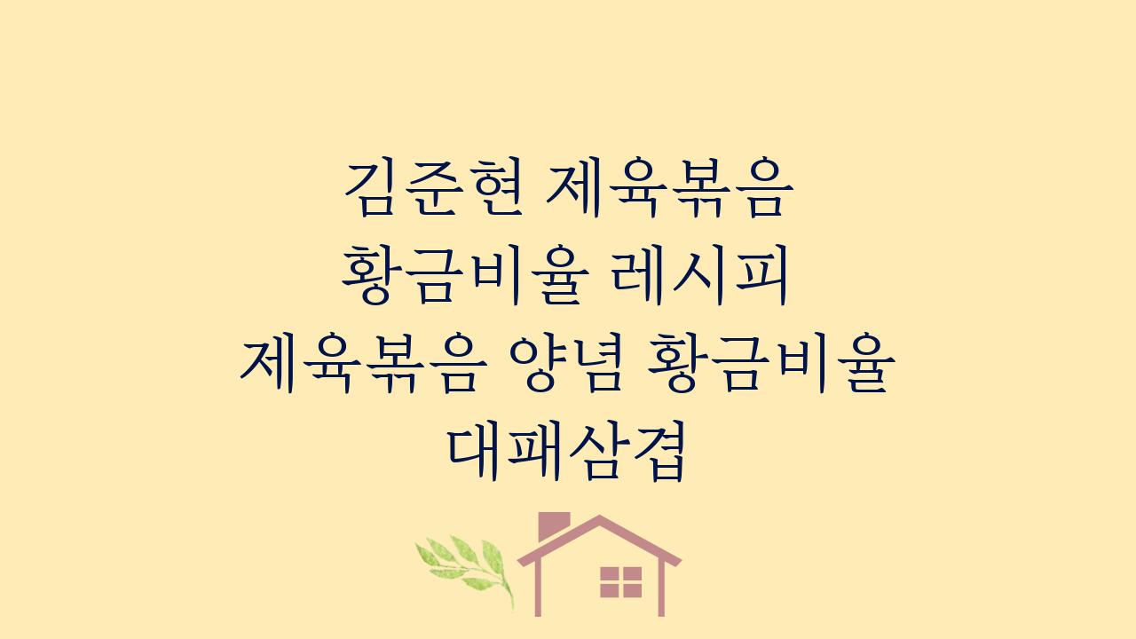 김준현 제육볶음 황금비율 레시피 제육볶음 양념 황금비율 대패삼겹