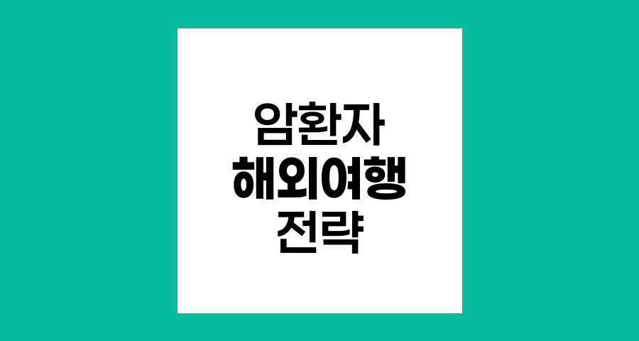 암환자의 안전한 해외여행 전략