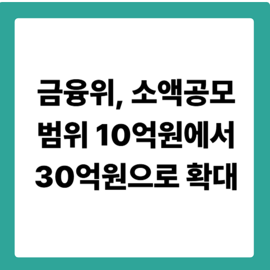 금융위, 소액공모 범위 10억원에서 30억원으로 확대