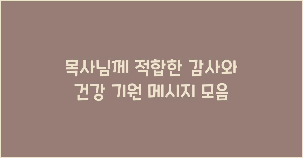 목사님께 적합한 감사와 건강 기원 메시지