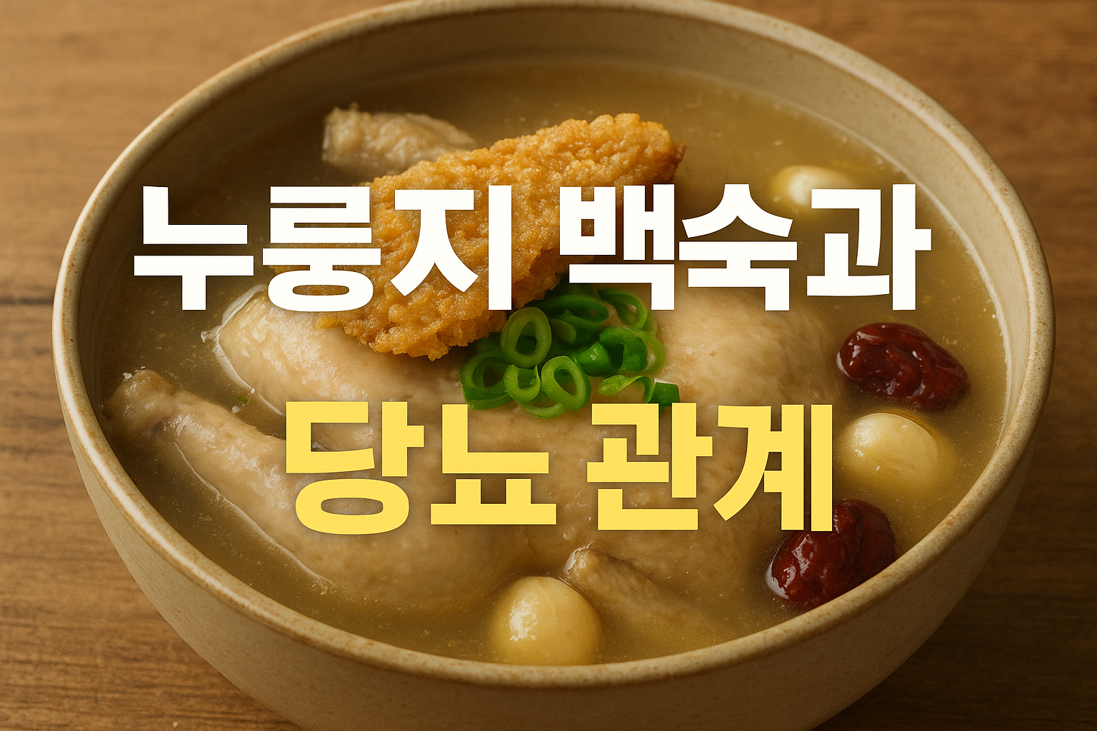 따뜻한 누룽지 백숙 한 그릇이 테이블 위에 놓여 있고, 황금빛 국물 위에는 바삭한 누룽지 조각과 닭고기, 대추, 마늘, 파가 올려져 있다. 중앙에는 “누룽지 백숙과 당뇨 관계”라는 문구가 한글로 큼직하게 적혀 있다.