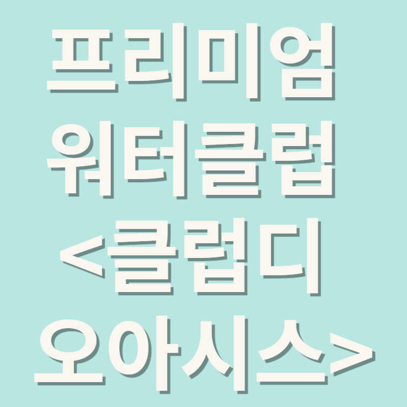 프리미엄 워터클럽 <클럽디 오아시스>