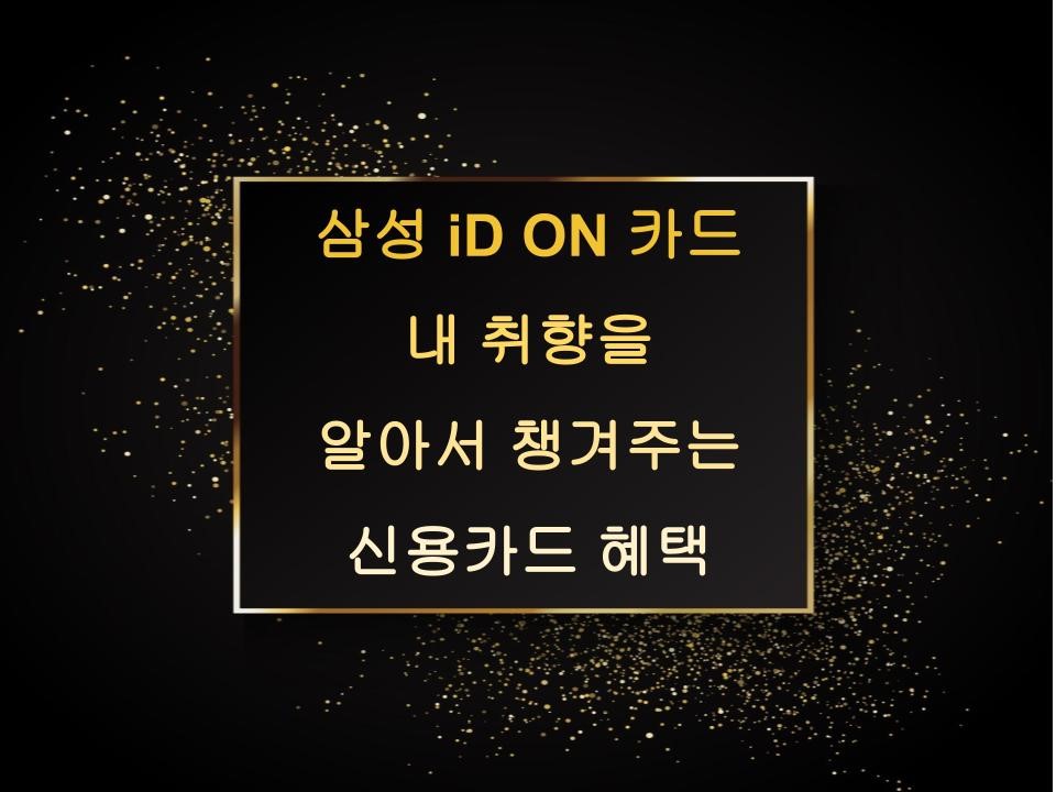 삼성 iD ON 카드 - 내 취향을 알아서 챙기는 신용카드 혜택