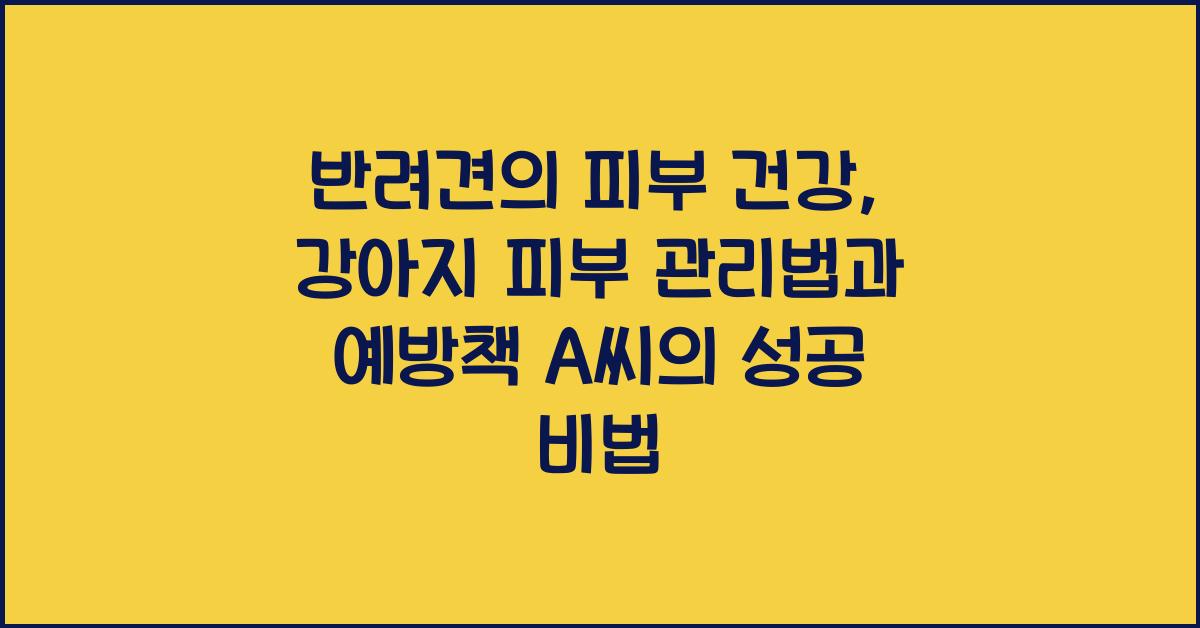 반려견의 피부 건강: 강아지 피부 관리법과 예방책