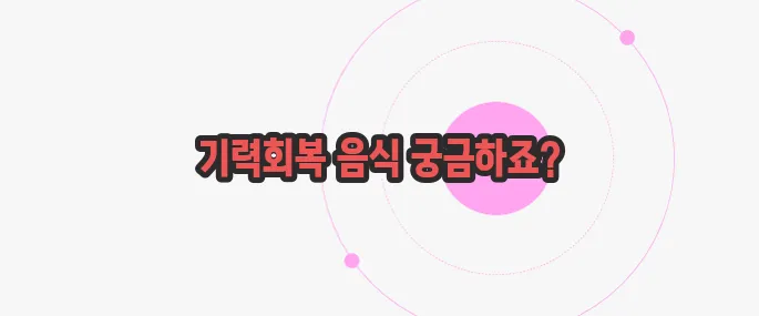 기력회복에 좋은 음식 무슨 내용인지 살펴보죠