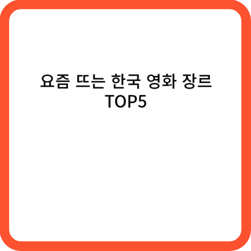 요즘 뜨는 한국 영화 장르 TOP5