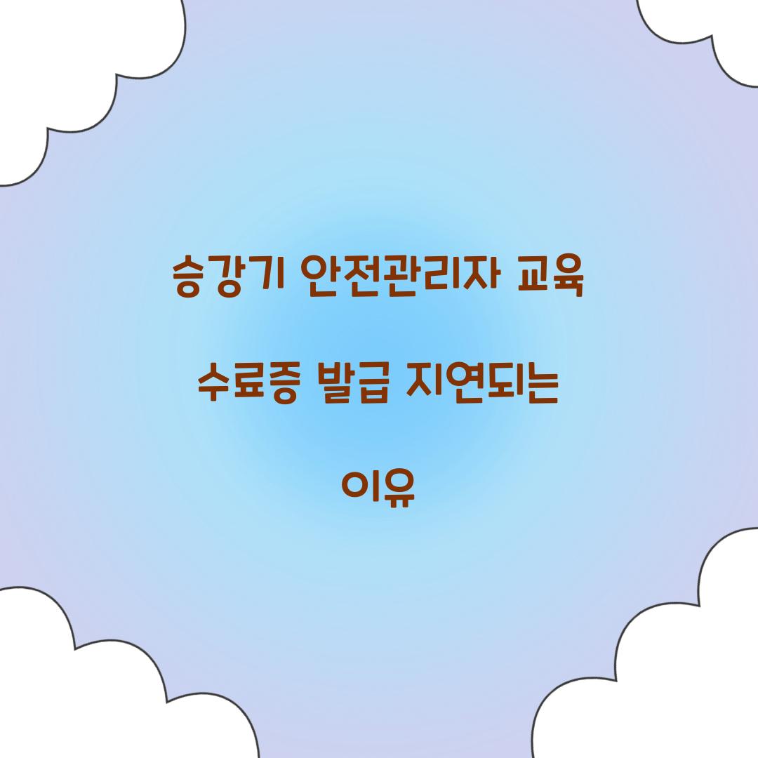 승강기 안전관리자 교육 수료증 발급 지연되는 이유
