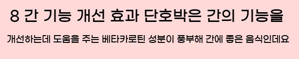  8 간 기능 개선 효과 단호박은 간의 기능을 개선하는데 도움을 주는 베타카로틴 성분이 풍부해 간에 좋은 음식인데요