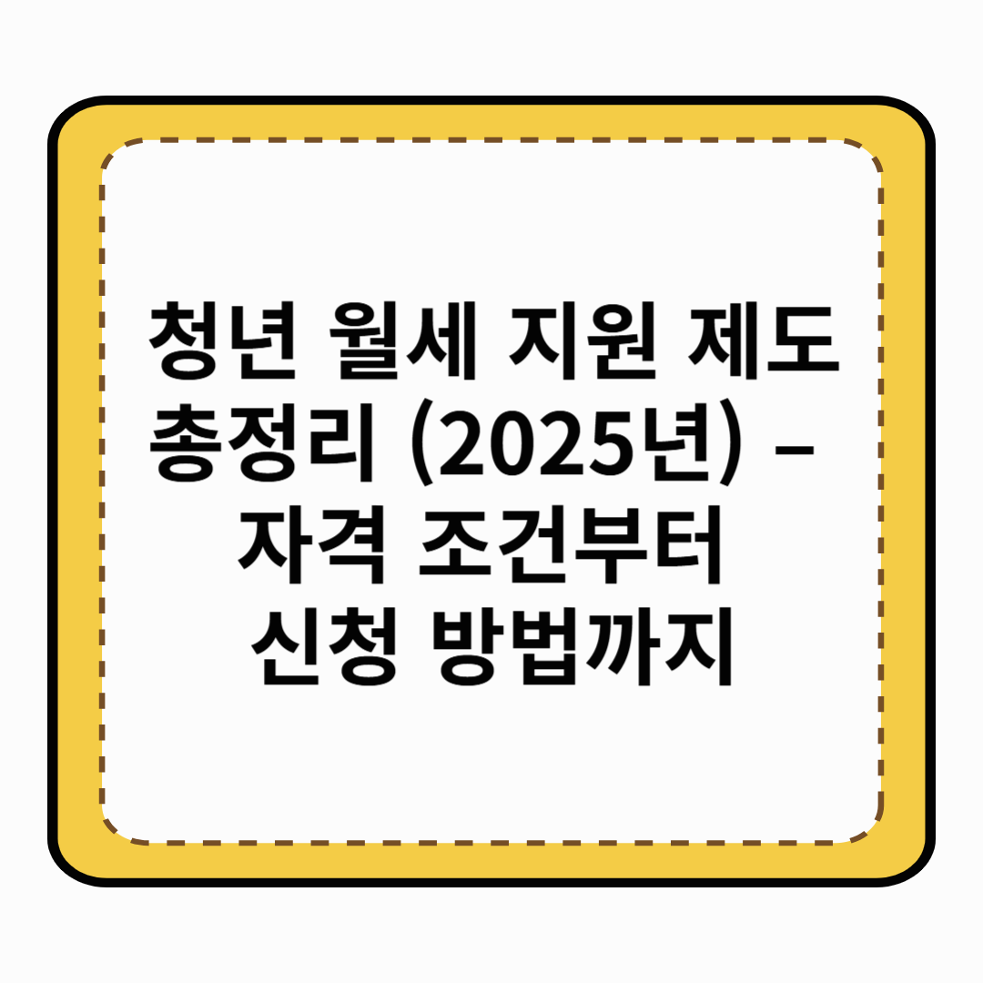 청년 월세 지원 제도 총정리 (2025년) – 자격 조건부터 신청 방법까지
