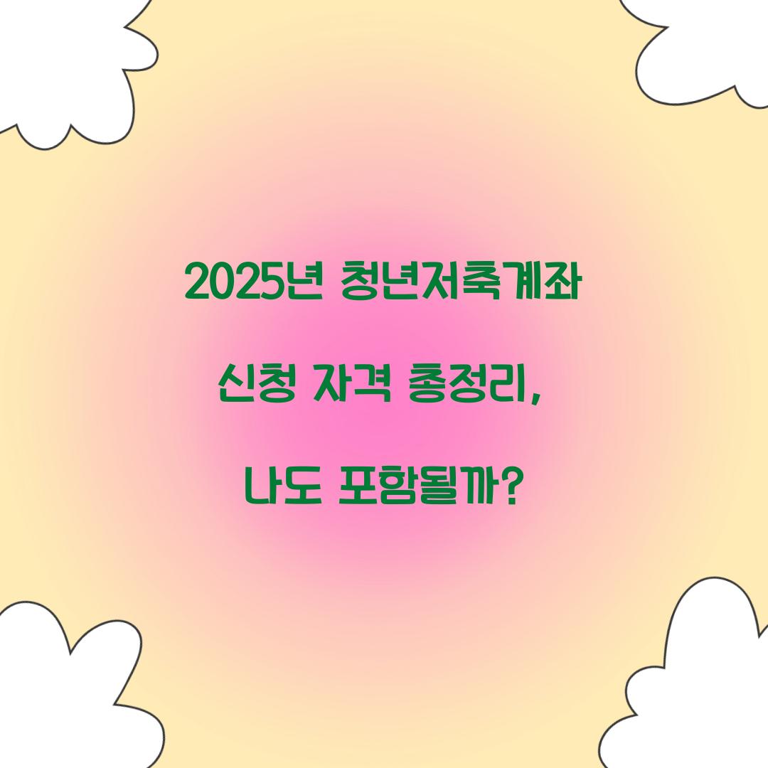 2025년 청년저축계좌 신청 자격 총정리: 나는 대상자일까?