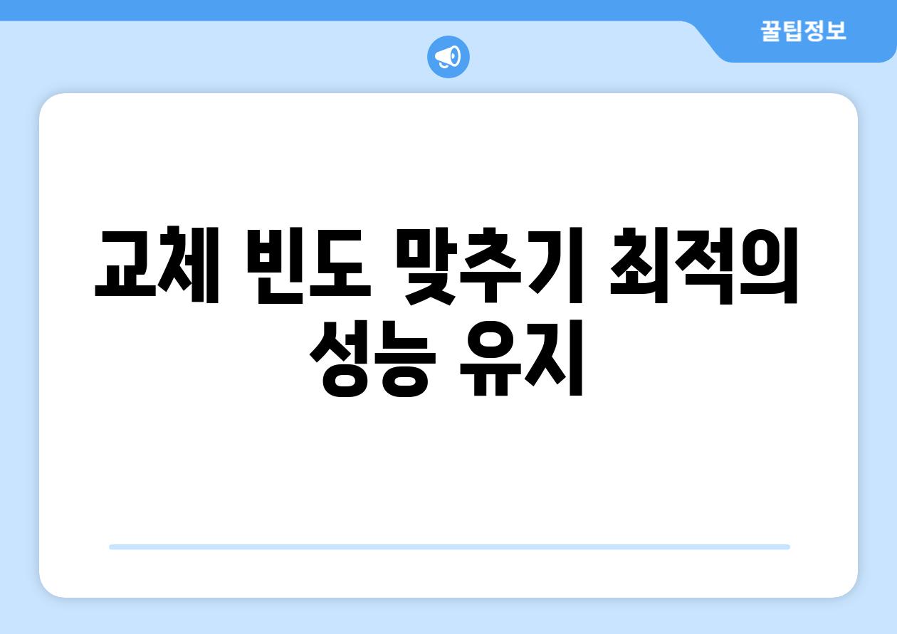 교체 빈도 맞추기 최적의 성능 유지